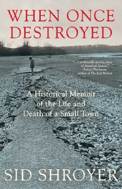 When Once Destroyed: A Historical Memoir of the Life and Death of a Small Town by Sid Shroyer