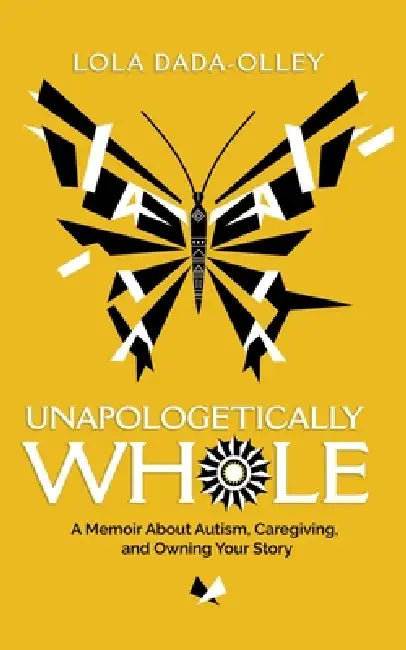 Unapologetically Whole: A Memoir about Autism, Caregiving, and Owning Your Story by Lola Dada-Olley