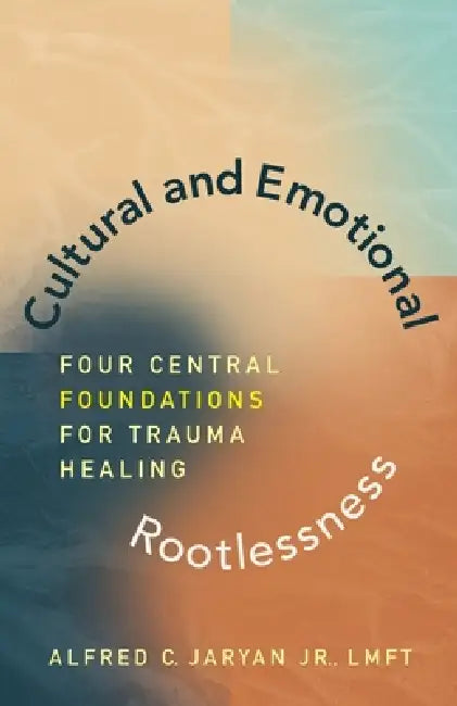 Cultural and Emotional Rootlessness: Four Central Foundations For Trauma Healing by Jr. Jaryan Alfred Corma