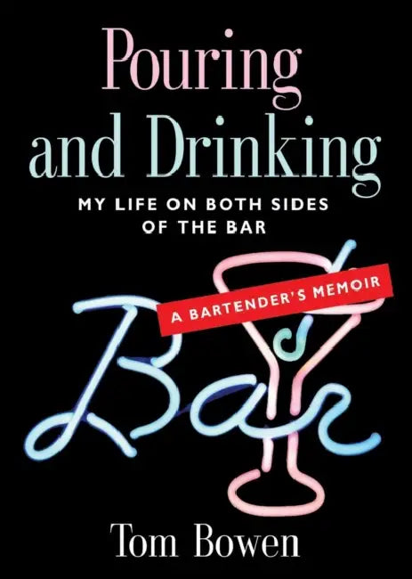 Pouring and Drinking: My Life on Both Sides of the Bar - A Bartender's Memoir by Tom Bowen