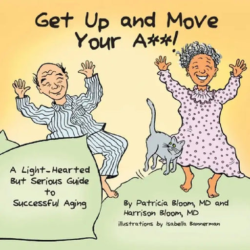 GET UP AND MOVE YOUR A**! - A Light-Hearted but Serious Guide to Successful Aging by Patricia Bloom, Harrison Bloom