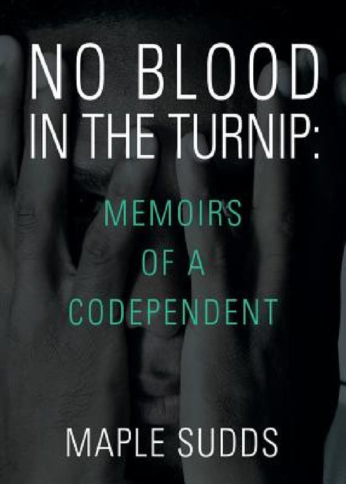No Blood in the Turnip: Memoirs of a Codependent by Maple Sudds