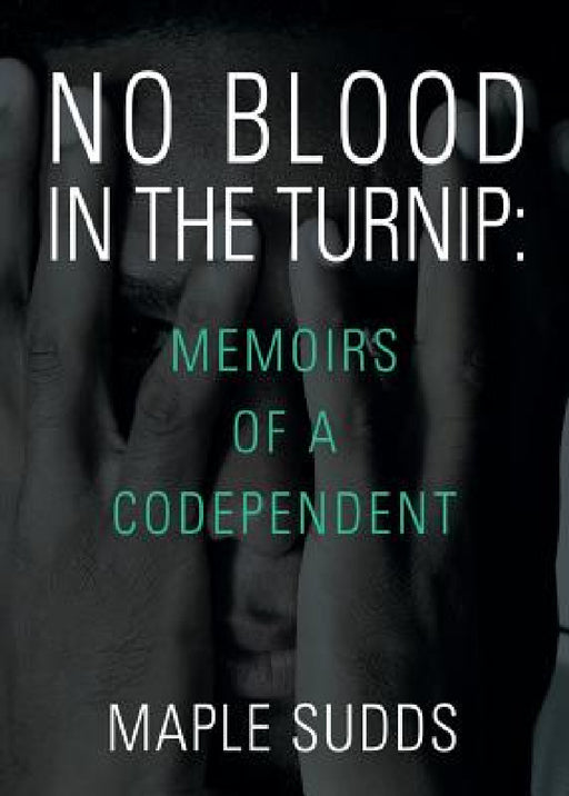 No Blood in the Turnip: Memoirs of a Codependent by Maple Sudds