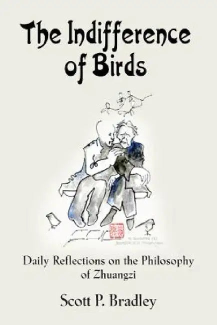 The Indifference of Birds: Daily Reflections on the Philosophy of Zhuangzi by Scott P. Bradley