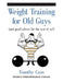 Weight Training for Old Guys: A Practical Guide for the Over-Fifty Crowd (And Good Advice for the Rest of Us!) by Timothy Caso