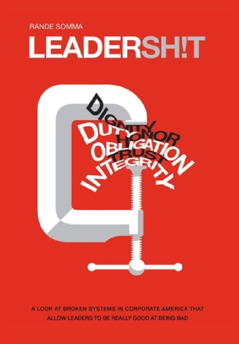Leadersh!t: A Look at the Broken Leadership System in Corporate America That Accepts Leaders Who are Really Good at Being Bad by Rande Somma