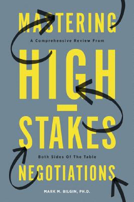 Mastering High-Stakes Negotiations: A Comprehensive Review From Both Sides Of The Table by Mark Bilgin