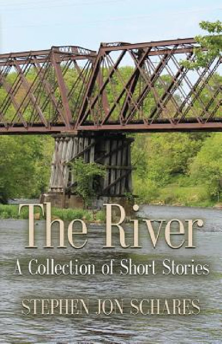 The River: A Collection of Short Stories by Stephen Jon Schares