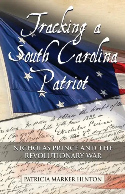 Tracking a South Carolina Patriot: Nicholas Prince and the Revolutionary War by Patricia Marker Hinton