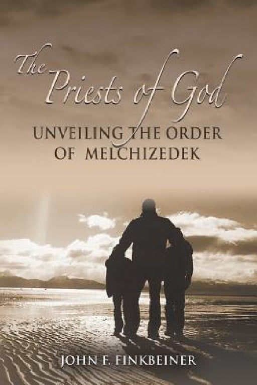 The Priests of God: Unveiling the Order of Melchizedek by John F. Finkbeiner