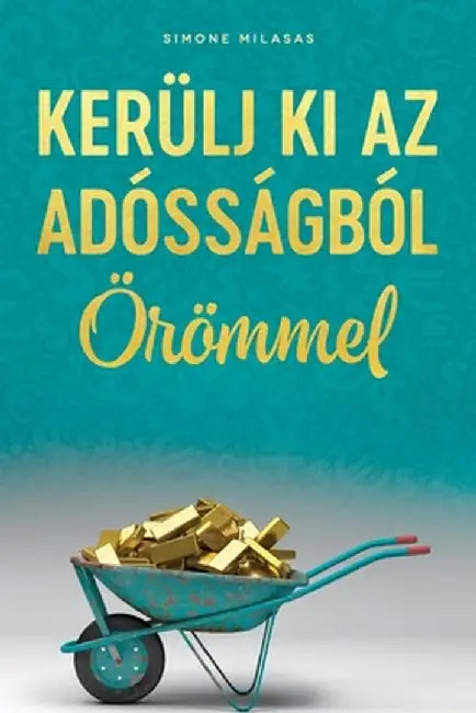 KERÜLJ KI AZ ADÓSSÁGBÓL ÖRÖMMEL (Getting Out of Debt Joyfully - Hungarian) by Simone Milasas