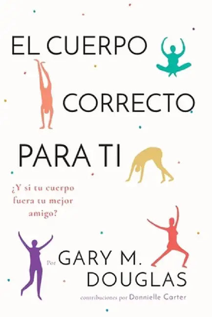 El Cuerpo Correcto Para Ti by Gary M. Douglas