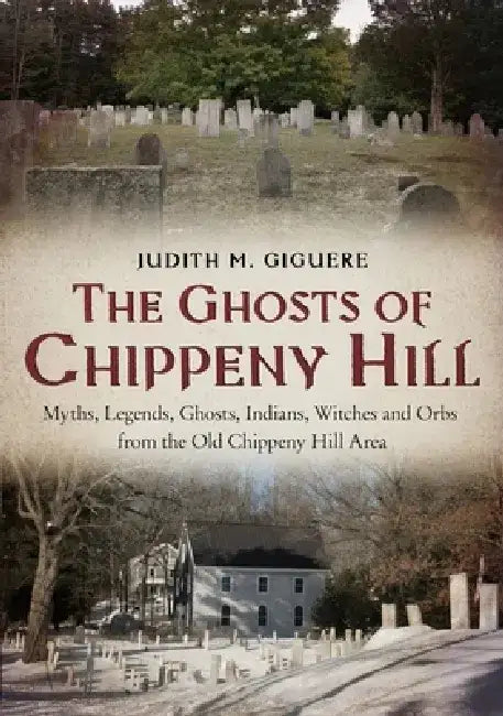 The Ghosts of Chippeny Hill: Myths, Legends, Ghosts, Indians, Witches and Orbs from the Old Chippeny Hill Area by Judy Giguere