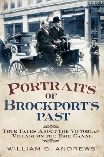 Portraits of Brockport's Past: True Tales about the Victorian Village on the Erie Canal by William Andrews