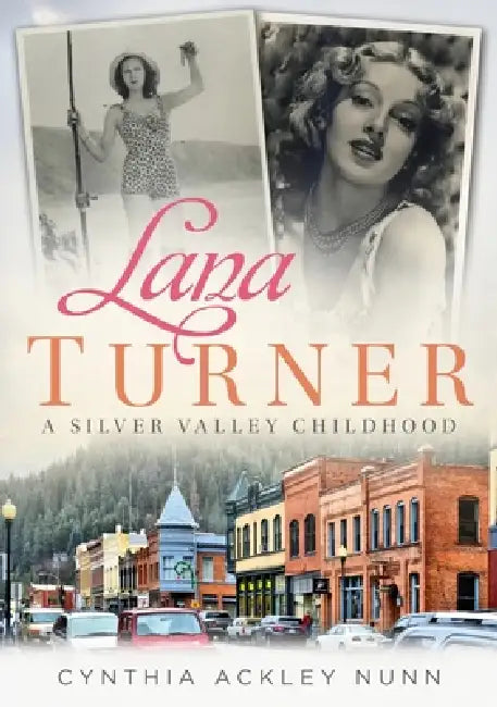 Lana Turner - A Silver Valley Childhood by Cynthia Ackley Nunn