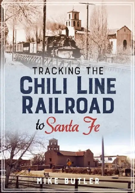 Tracking the Chili Line Railroad to Santa Fe by Michael Butler