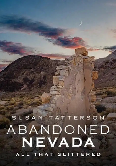 Abandoned Nevada: All That Glittered by Susan Tatterson