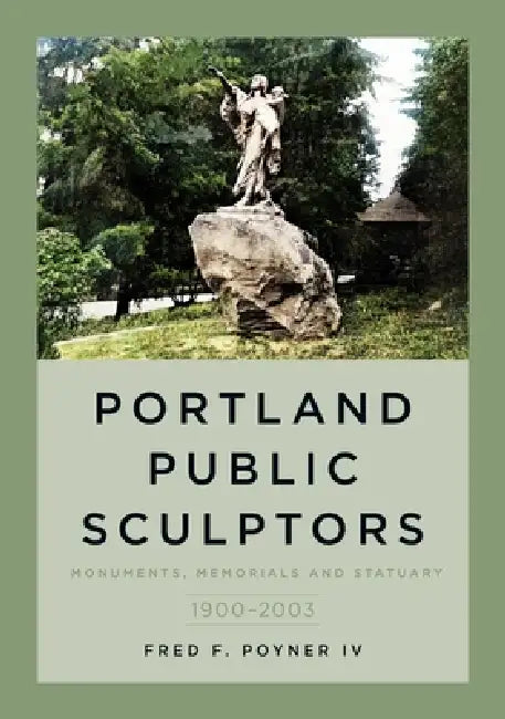 Portland Public Sculptors: Monuments, Memorials and Statuary, 1900-2003 by Fred Poyner