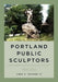 Portland Public Sculptors: Monuments, Memorials and Statuary, 1900-2003 by Fred Poyner