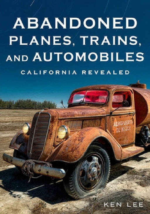 Abandoned Planes, Trains and Automobiles: California Revealed by Ken Lee