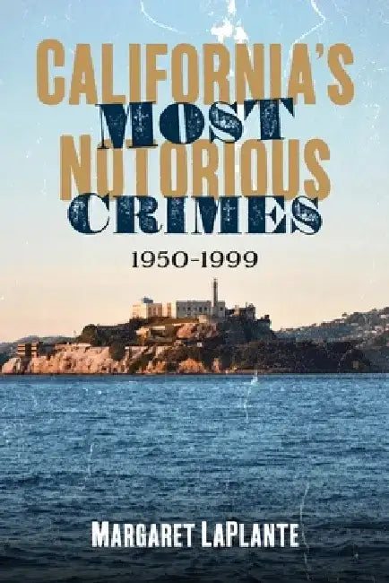 California's Most Notorious Crimes: 1950-1999 by Margaret Laplante