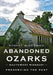 Abandoned Ozarks, Southwest Missouri: Preserving the Past by Robert W. McCormick