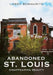 Abandoned St. Louis: Disappearing Beauty by Larry Bommarito