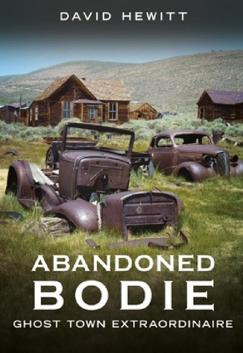 Abandoned Bodie: Ghost Town Extraordinaire by David Hewitt