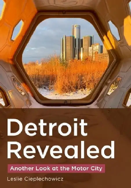 Detroit Revealed: Another Look at the Motor City by Cieplechowicz, Leslie