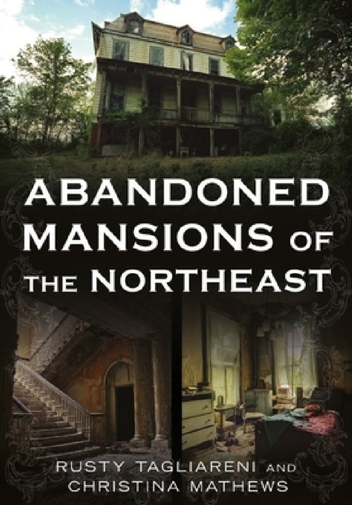 Abandoned Mansions of the Northeast by Rusty Tagliareni, Christina Mathews