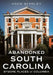 Abandoned South Carolina: Bygone Places of Columbia by Adam Stanley