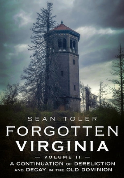 Forgotten Virginia Volume II: A Continuation of Dereliction and Decay in the Old Dominion by Sean Toler