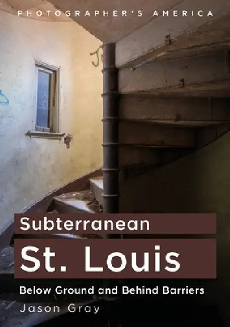 Subterranean St. Louis: Below Ground and Behind Barriers by Jason Gray