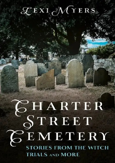 Charter Street Cemetery: Stories from the Witch Trials and More by Lexi Myers
