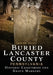 Buried Lancaster County, Pennsylvania: Cemeteries and Grave Markers by Leann Good