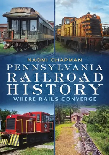 Pennsylvania Railroad History: Where Rails Converge by Naomi Chapman