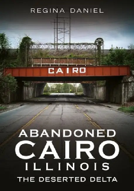 Abandoned Cairo, Illinois: The Deserted Delta by Regina Daniel