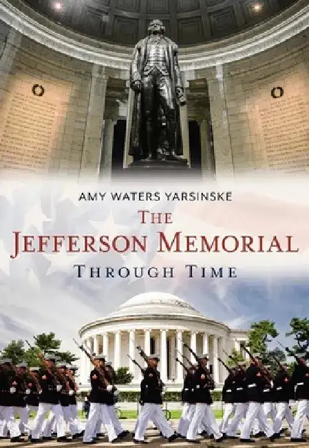 The Jefferson Memorial Through Time by Amy Waters Yarsinske