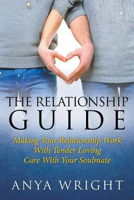 The Relationship Guide: Making Your Relationship Work with Your Soulmate by Anya Wright