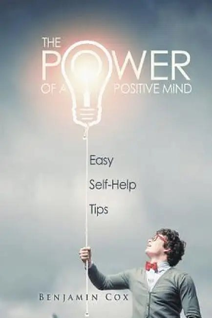 The Power of a Positive Mind: Easy Self-Help Tips by Benjamin Cox