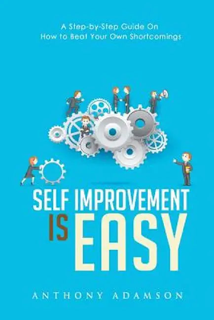 Self Improvement Is Easy: A Step-By-Step Guide on How to Beat Your Own Shortcomings by Anthony Adamson