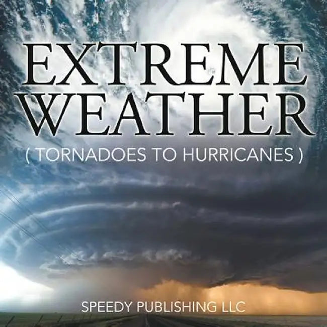 Extreme Weather (Tornadoes to Hurricanes) by Speedy Publishing LLC
