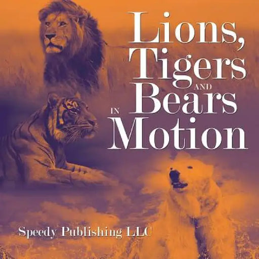 Lions, Tigers and Bears in Motion by Speedy Publishing LLC