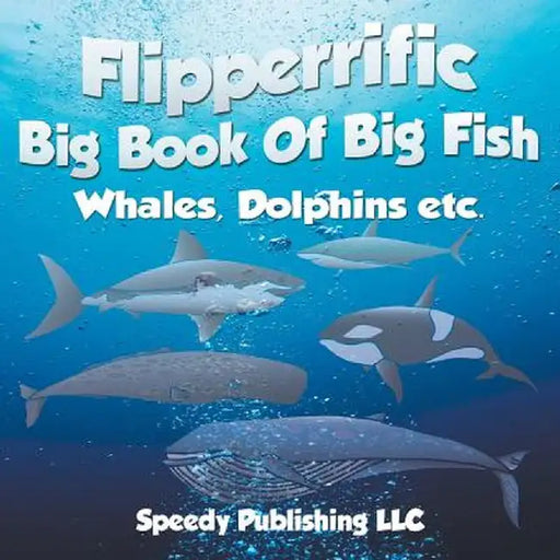 Flipperrific Big Book of Big Fish (Whales, Dolphins Etc) by Speedy Publishing LLC