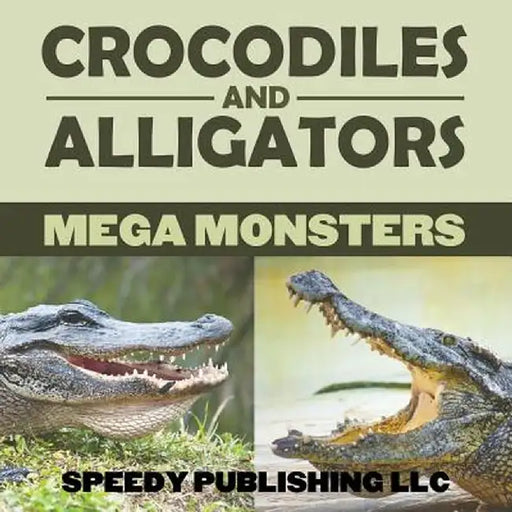 Crocodiles and Alligators Mega Monsters by Speedy Publishing LLC