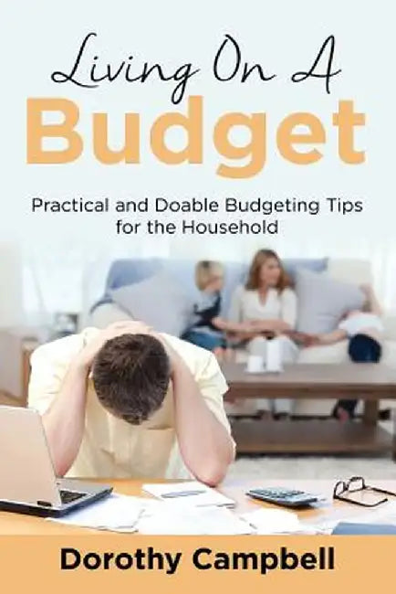Living on a Budget: Practical and Doable Budgeting Tips for the Household by Dorothy Campbell