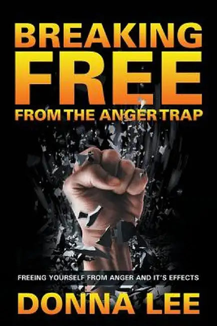 Breaking Free from the Anger Trap: Freeing Yourself from Anger and Its Effects by Donna Lee