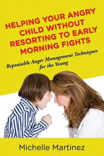 Helping Your Angry Child Without Resorting to Early Morning Fights: Repeatable Anger Management Techniques for the Young by Michelle Martinez