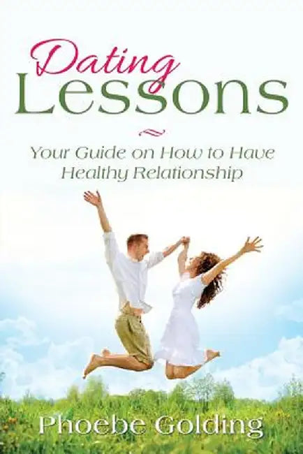 Dating Lessons: Your Guide on How to Have Healthy Relationship by Phoebe Golding