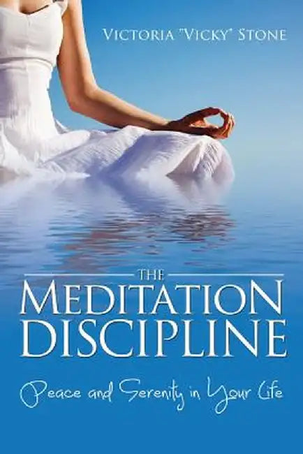 The Meditation Discipline: Peace and Serenity in Your Life by Victoria Vicky Stone